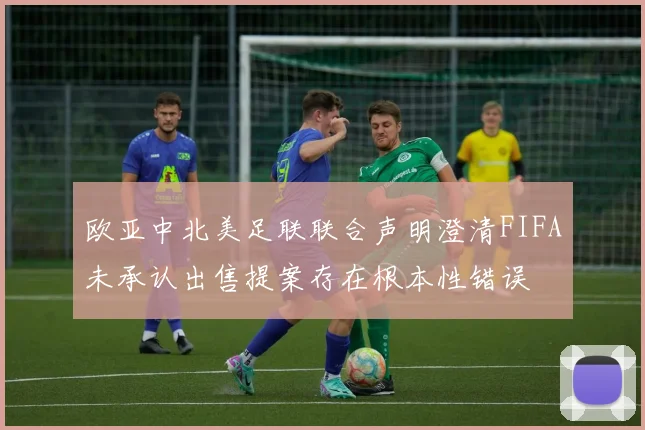 欧亚中北美足联联合声明澄清FIFA未承认出售提案存在根本性错误