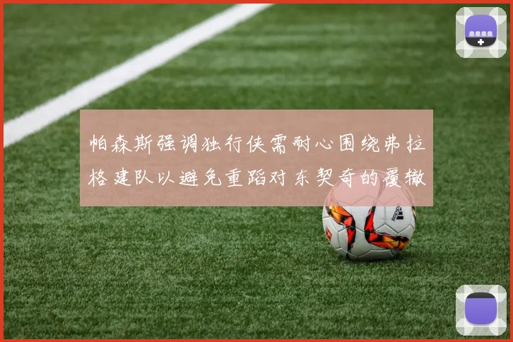 帕森斯强调独行侠需耐心围绕弗拉格建队以避免重蹈对东契奇的覆辙