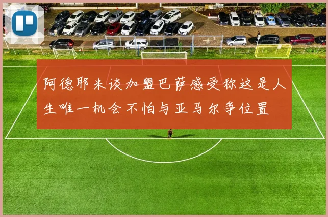 阿德耶米谈加盟巴萨感受称这是人生唯一机会不怕与亚马尔争位置