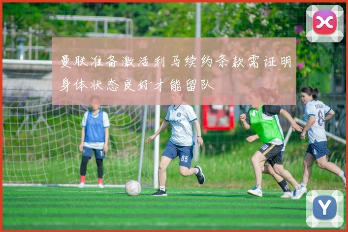 曼联准备激活利马续约条款需证明身体状态良好才能留队